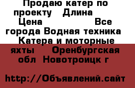 Продаю катер по проекту › Длина ­ 12 › Цена ­ 2 500 000 - Все города Водная техника » Катера и моторные яхты   . Оренбургская обл.,Новотроицк г.